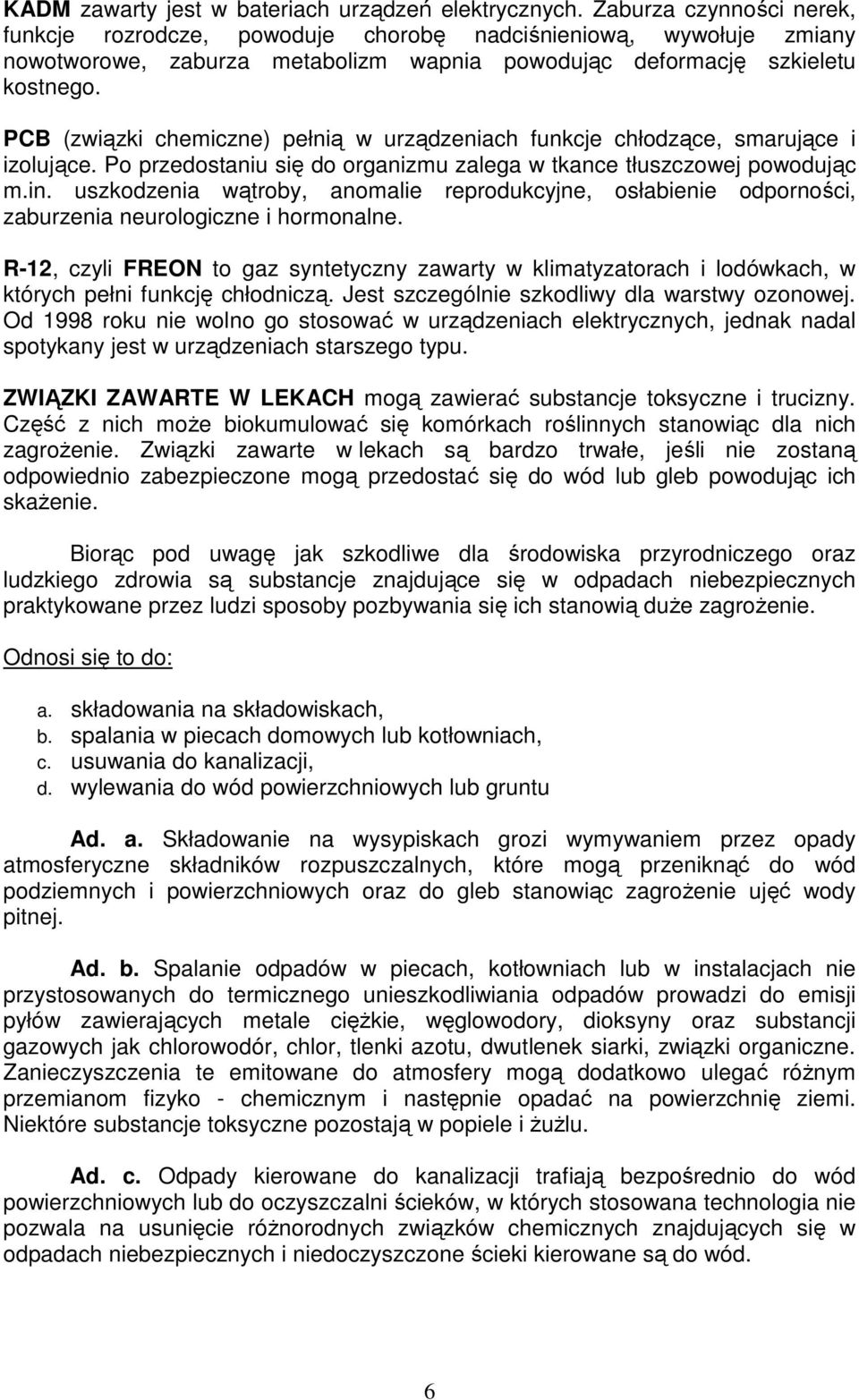 PCB (związki chemiczne) pełnią w urządzeniach funkcje chłodzące, smarujące i izolujące. Po przedostaniu się do organizmu zalega w tkance tłuszczowej powodując m.in.