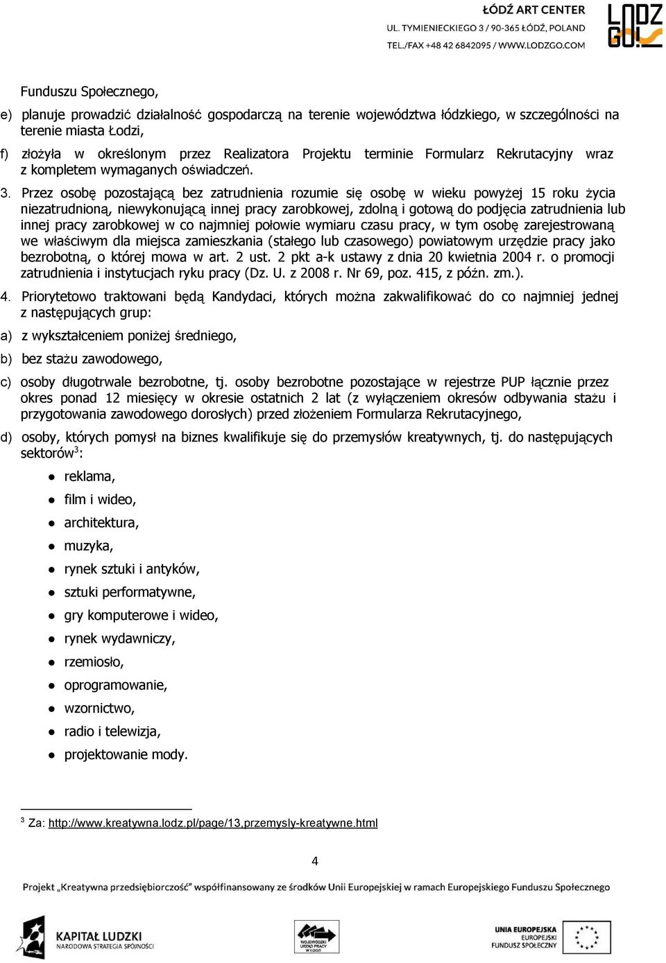 Przez osobę pozostającą bez zatrudnienia rozumie się osobę w wieku powyżej 15 roku życia niezatrudnioną, niewykonującą innej pracy zarobkowej, zdolną i gotową do podjęcia zatrudnienia lub innej pracy