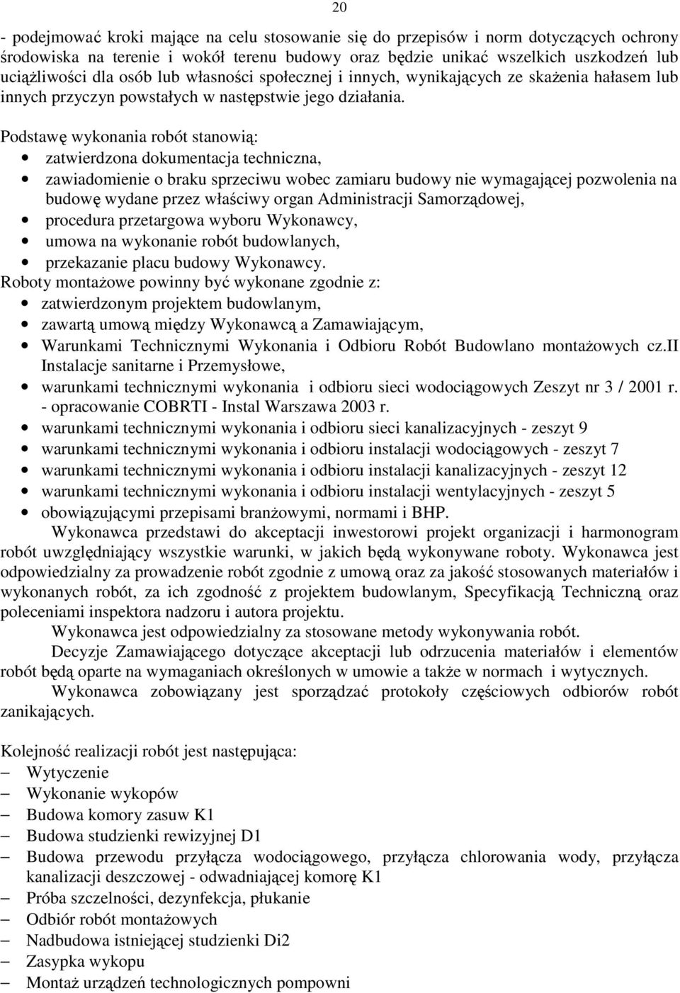 Podstawę wykonania robót stanowią: zatwierdzona dokumentacja techniczna, zawiadomienie o braku sprzeciwu wobec zamiaru budowy nie wymagającej pozwolenia na budowę wydane przez właściwy organ