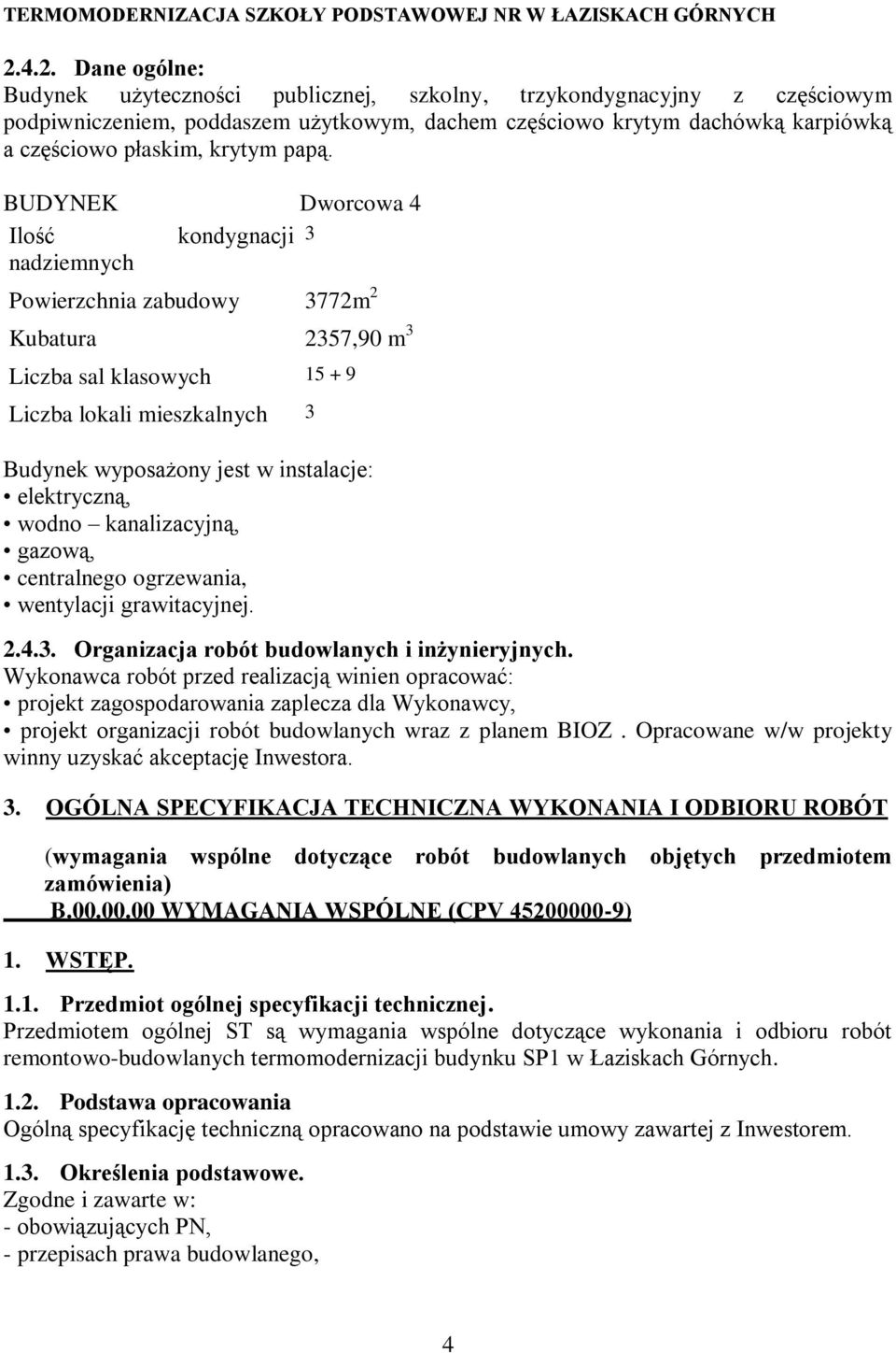 BUDYNEK Dworcowa 4 Ilość kondygnacji 3 nadziemnych Powierzchnia zabudowy 3772m 2 Kubatura 2357,90 m 3 Liczba sal klasowych 15 + 9 Liczba lokali mieszkalnych 3 Budynek wyposażony jest w instalacje: