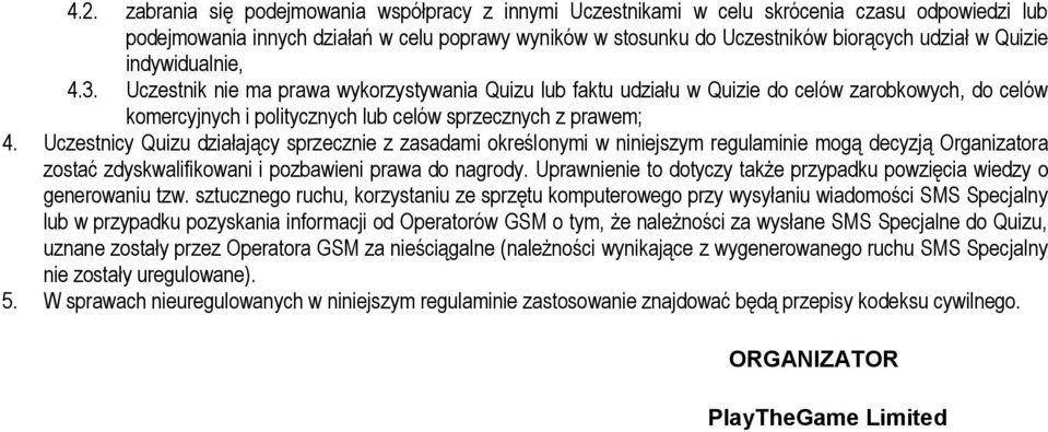 Uczestnicy Quizu działający sprzecznie z zasadami określonymi w niniejszym regulaminie mogą decyzją Organizatora zostać zdyskwalifikowani i pozbawieni prawa do nagrody.