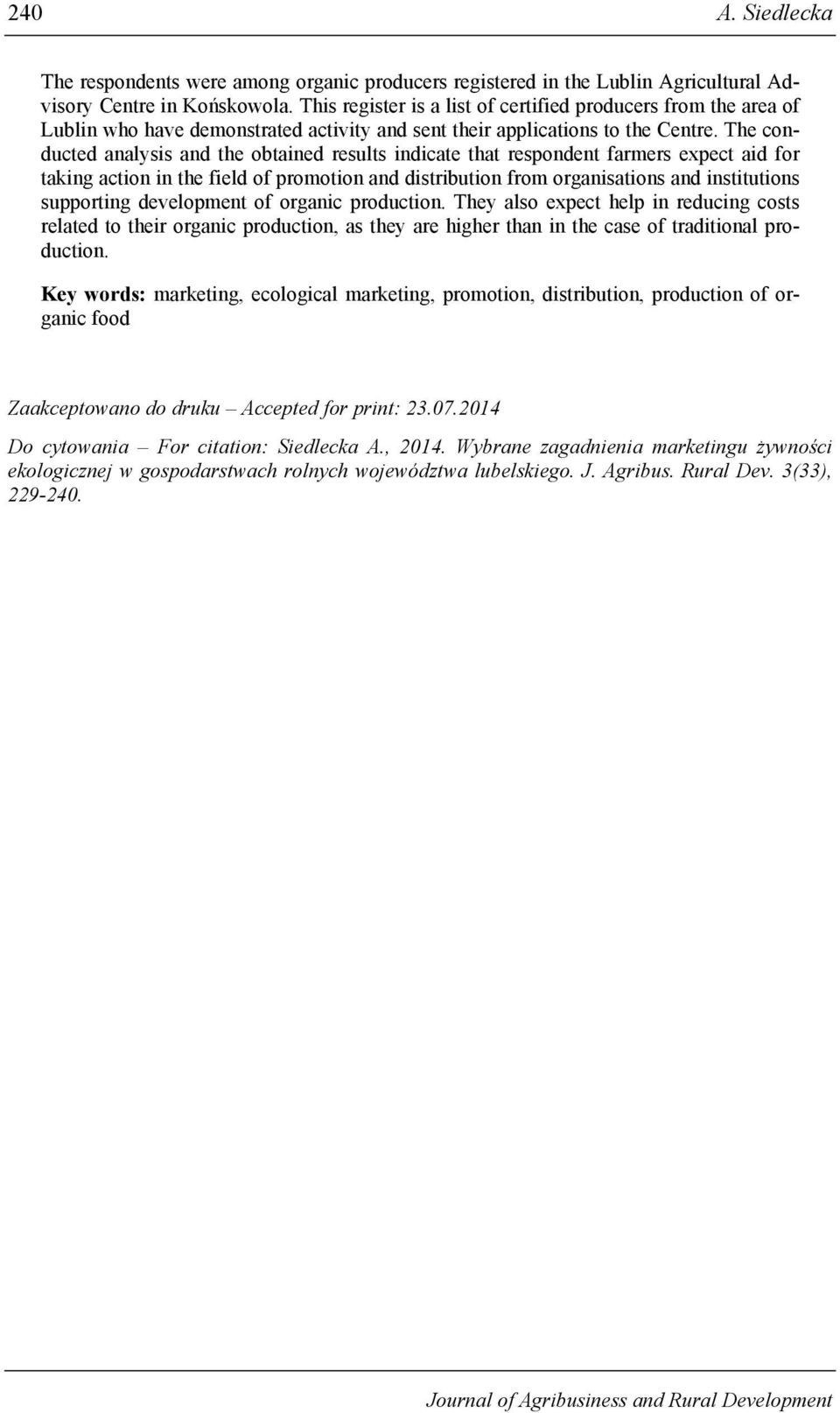 The conducted analysis and the obtained results indicate that respondent farmers expect aid for taking action in the field of promotion and distribution from organisations and institutions supporting