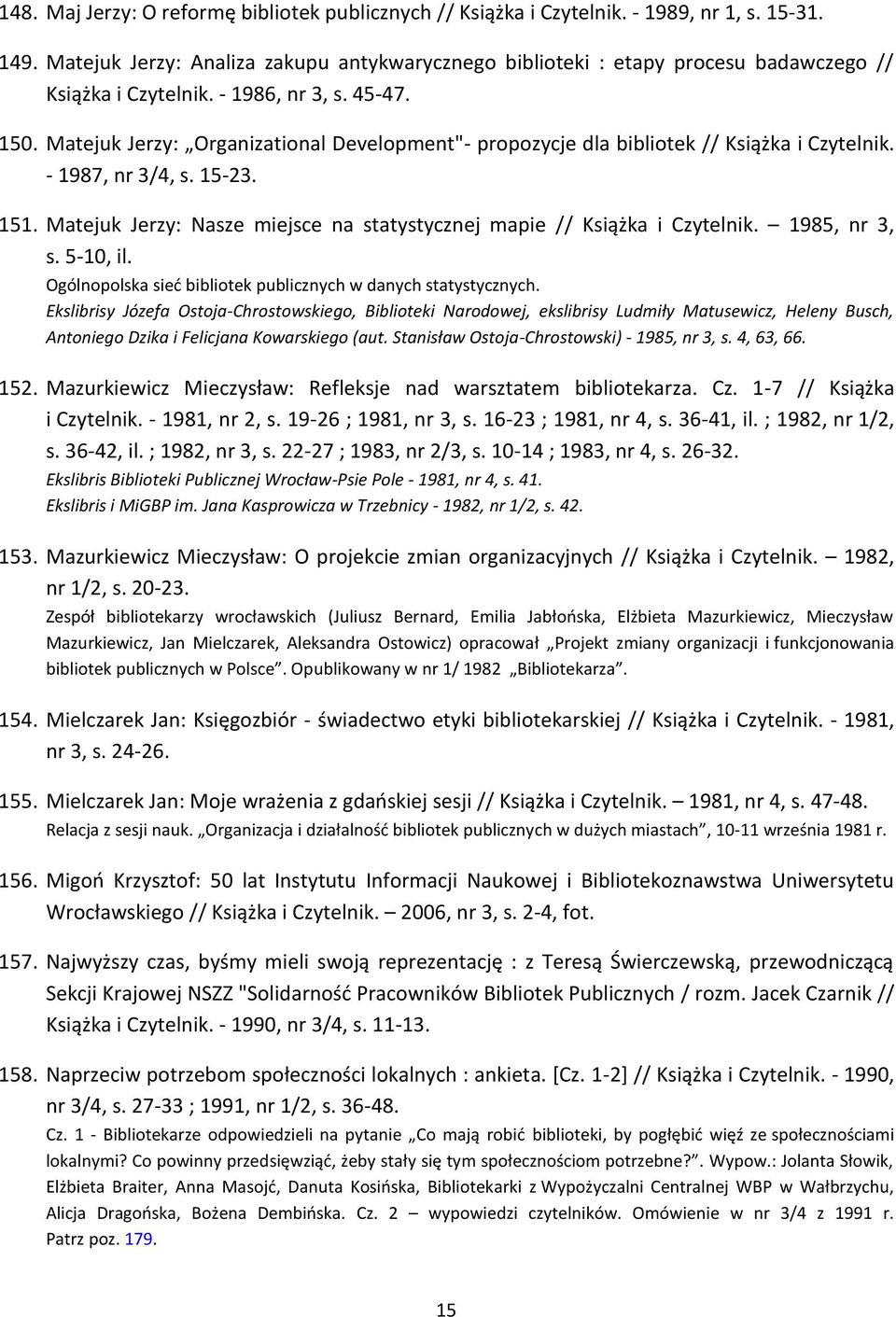 Matejuk Jerzy: Organizational Development"- propozycje dla bibliotek // Książka i Czytelnik. - 1987, nr 3/4, s. 15-23. 151. Matejuk Jerzy: Nasze miejsce na statystycznej mapie // Książka i Czytelnik.