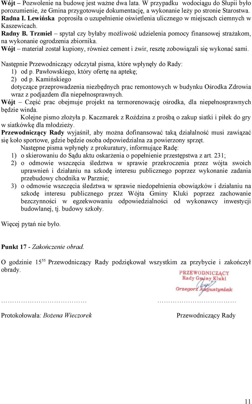 Trzmiel spytał czy byłaby możliwość udzielenia pomocy finansowej strażakom, na wykonanie ogrodzenia zbiornika. Wójt materiał został kupiony, również cement i żwir, resztę zobowiązali się wykonać sami.