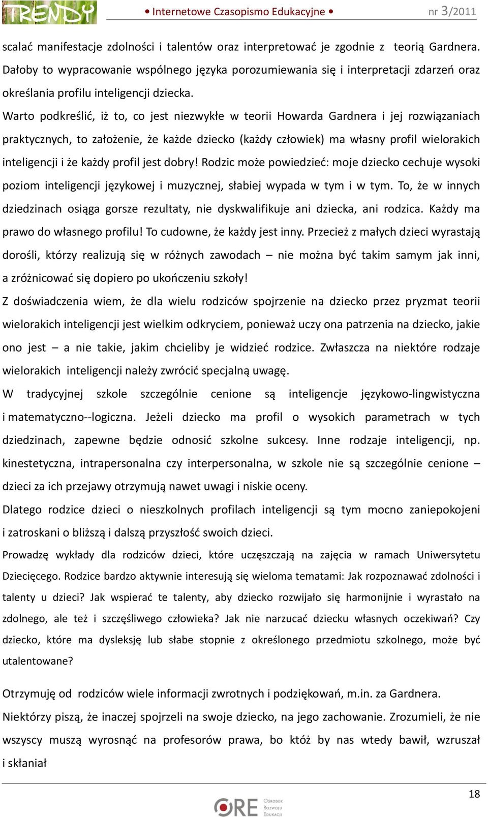 Warto podkreślić, iż to, co jest niezwykłe w teorii Howarda Gardnera i jej rozwiązaniach praktycznych, to założenie, że każde dziecko (każdy człowiek) ma własny profil wielorakich inteligencji i że