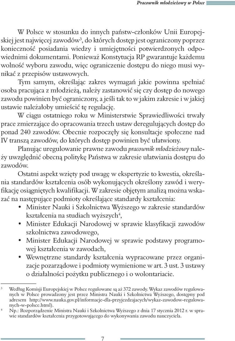 Tym samym, określając zakres wymagań jakie powinna spełniać osoba pracująca z młodzieżą, należy zastanowić się czy dostęp do nowego zawodu powinien być ograniczony, a jeśli tak to w jakim zakresie i