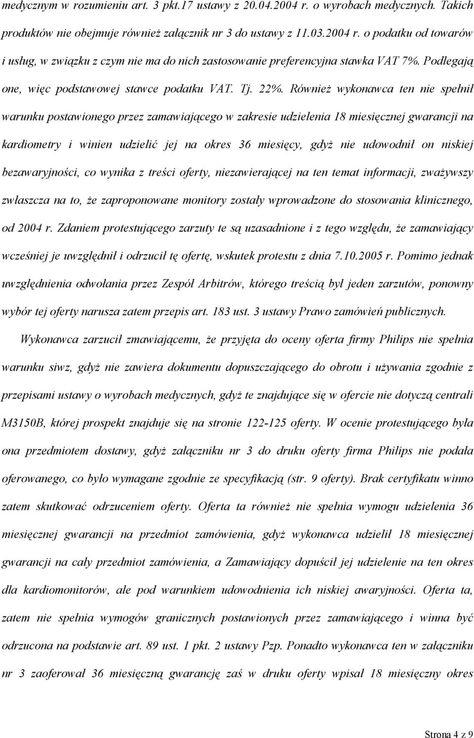 Również wykonawca ten nie spełnił warunku postawionego przez zamawiającego w zakresie udzielenia 18 miesięcznej gwarancji na kardiometry i winien udzielić jej na okres 36 miesięcy, gdyż nie udowodnił