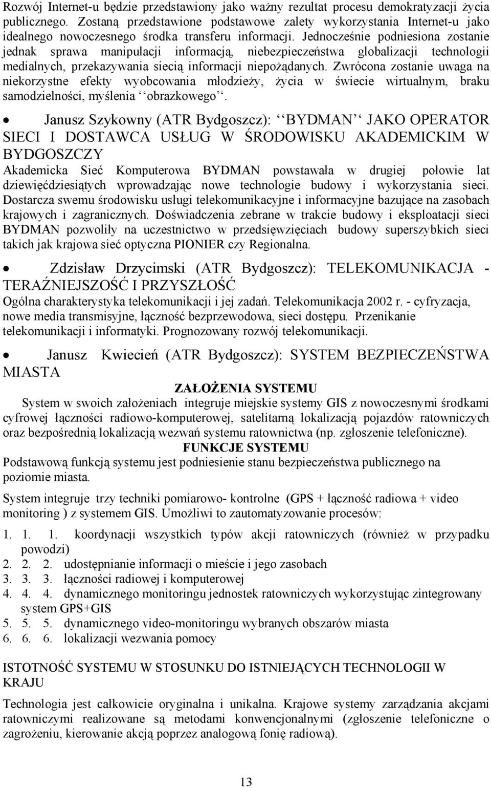 Jednocześnie podniesiona zostanie jednak sprawa manipulacji informacją, niebezpieczeństwa globalizacji technologii medialnych, przekazywania siecią informacji niepożądanych.