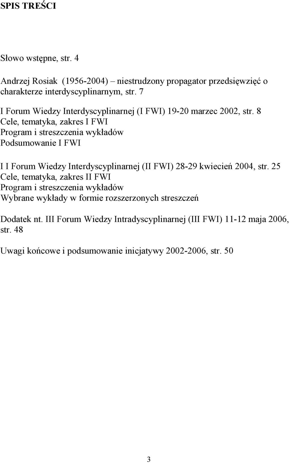 8 Cele, tematyka, zakres I FWI Program i streszczenia wykładów Podsumowanie I FWI I I Forum Wiedzy Interdyscyplinarnej (II FWI) 28-29 kwiecień 2004, str.