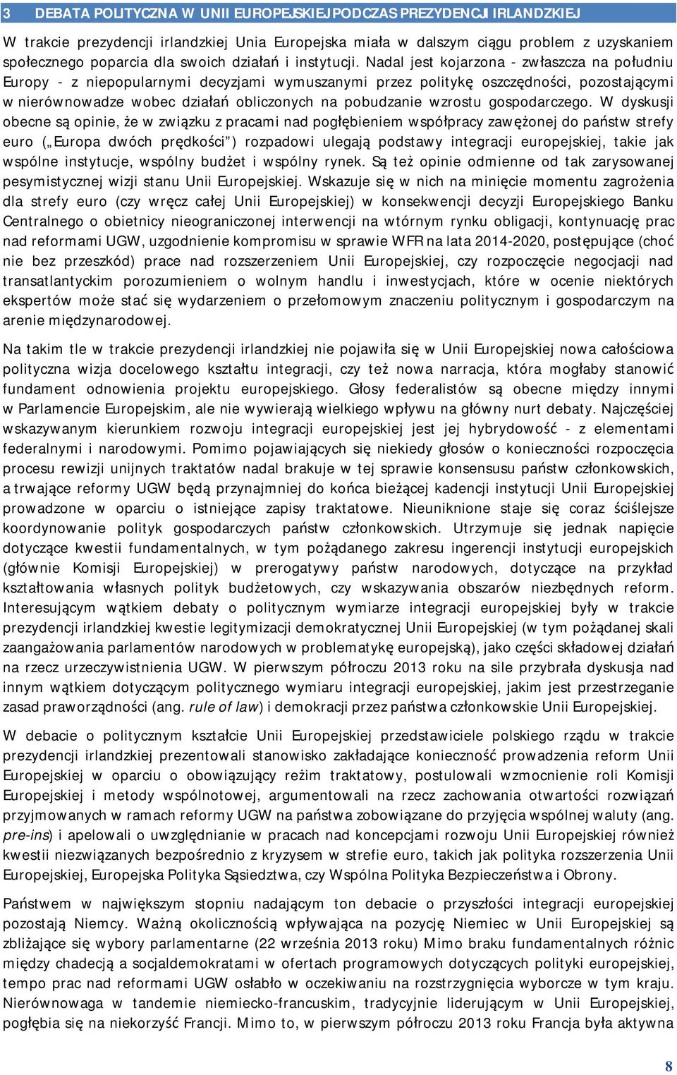 Nadal jest kojarzona - zwłaszcza na południu Europy - z niepopularnymi decyzjami wymuszanymi przez politykę oszczędności, pozostającymi w nierównowadze wobec działań obliczonych na pobudzanie wzrostu