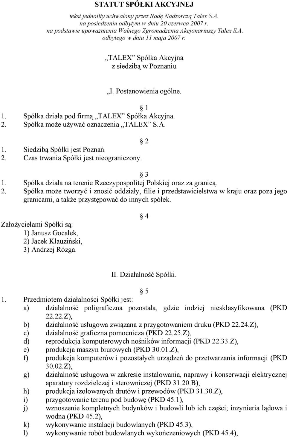 Siedzibą Spółki jest Poznań. 2. Czas trwania Spółki jest nieograniczony. 3 1. Spółka działa na terenie Rzeczypospolitej Polskiej oraz za granicą. 2. Spółka może tworzyć i znosić oddziały, filie i przedstawicielstwa w kraju oraz poza jego granicami, a także przystępować do innych spółek.