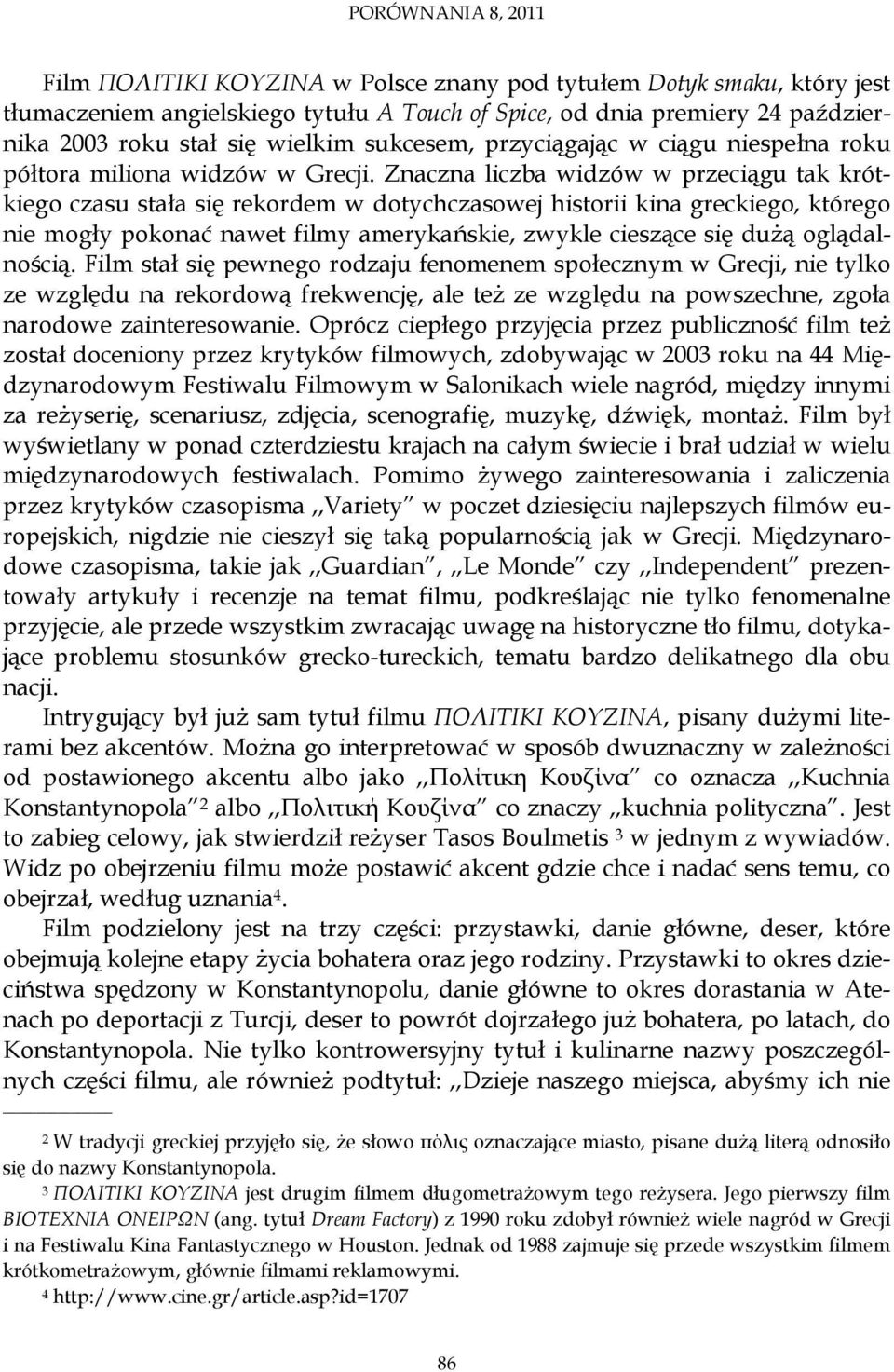 Znaczna liczba widzów w przeciągu tak krótkiego czasu stała się rekordem w dotychczasowej historii kina greckiego, którego nie mogły pokonać nawet filmy amerykańskie, zwykle cieszące się dużą