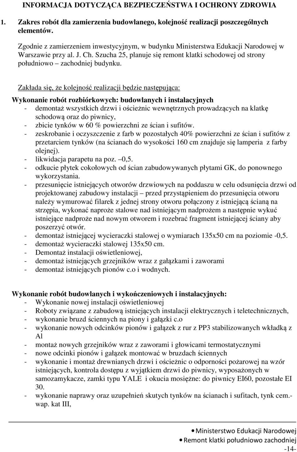 Zakłada się, że kolejność realizacji będzie następująca: Wykonanie robót rozbiórkowych: budowlanych i instalacyjnych - demontaż wszystkich drzwi i ościeżnic wewnętrznych prowadzących na klatkę