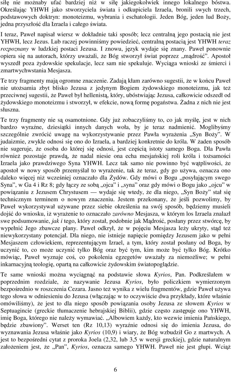 Jeden Bóg, jeden lud BoŜy, jedna przyszłość dla Izraela i całego świata. I teraz, Paweł napisał wiersz w dokładnie taki sposób; lecz centralną jego postacią nie jest YHWH, lecz Jezus.