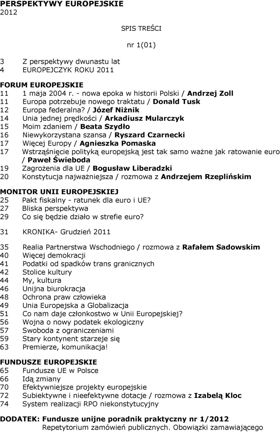 / Józef Niżnik 14 Unia jednej prędkości / Arkadiusz Mularczyk 15 Moim zdaniem / Beata Szydło 16 Niewykorzystana szansa / Ryszard Czarnecki 17 Więcej Europy / Agnieszka Pomaska 17 Wstrząśnięcie