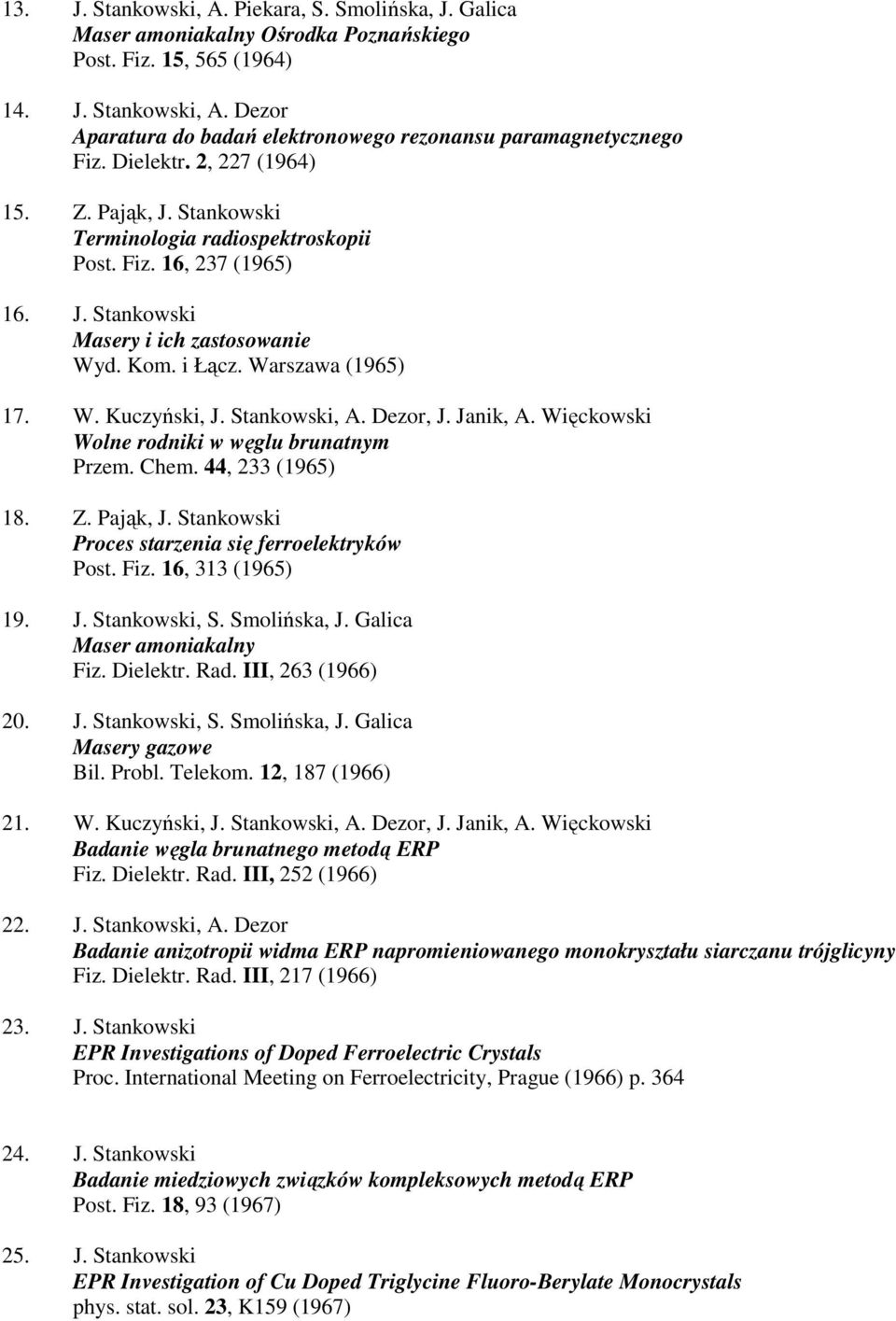 Stankowski, A. Dezor, J. Janik, A. Więckowski Wolne rodniki w węglu brunatnym Przem. Chem. 44, 233 (1965) 18. Z. Pająk, J. Stankowski Proces starzenia się ferroelektryków Post. Fiz. 16, 313 (1965) 19.