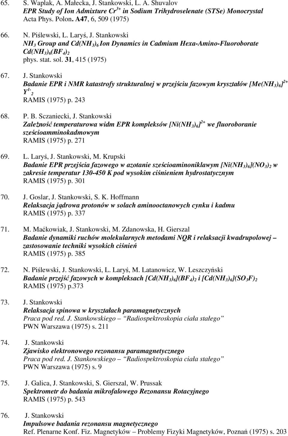 243 68. P. B. Sczaniecki, J. Stankowski Zależność temperaturowa widm EPR kompleksów [Ni(NH 3 ) 6 ] 2+ we fluoroboranie sześcioamminokadmowym RAMIS (1975) p. 271 69. L. Laryś, J. Stankowski, M.