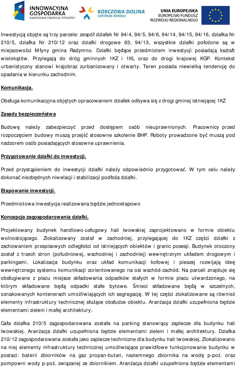 Kontekst urbanistyczny stanowi krajobraz zurbanizowany i otwarty. Teren posiada niewielk tendencj do opadania w kierunku zachodnim. Komunikacja.