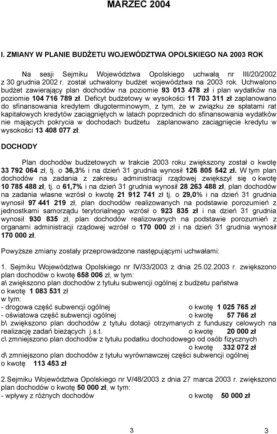 Deficyt budżetowy w wysokości 11 703 311 zł zaplanowano do sfinansowania kredytem długoterminowym, z tym, że w związku ze spłatami rat kapitałowych kredytów zaciągniętych w latach poprzednich do