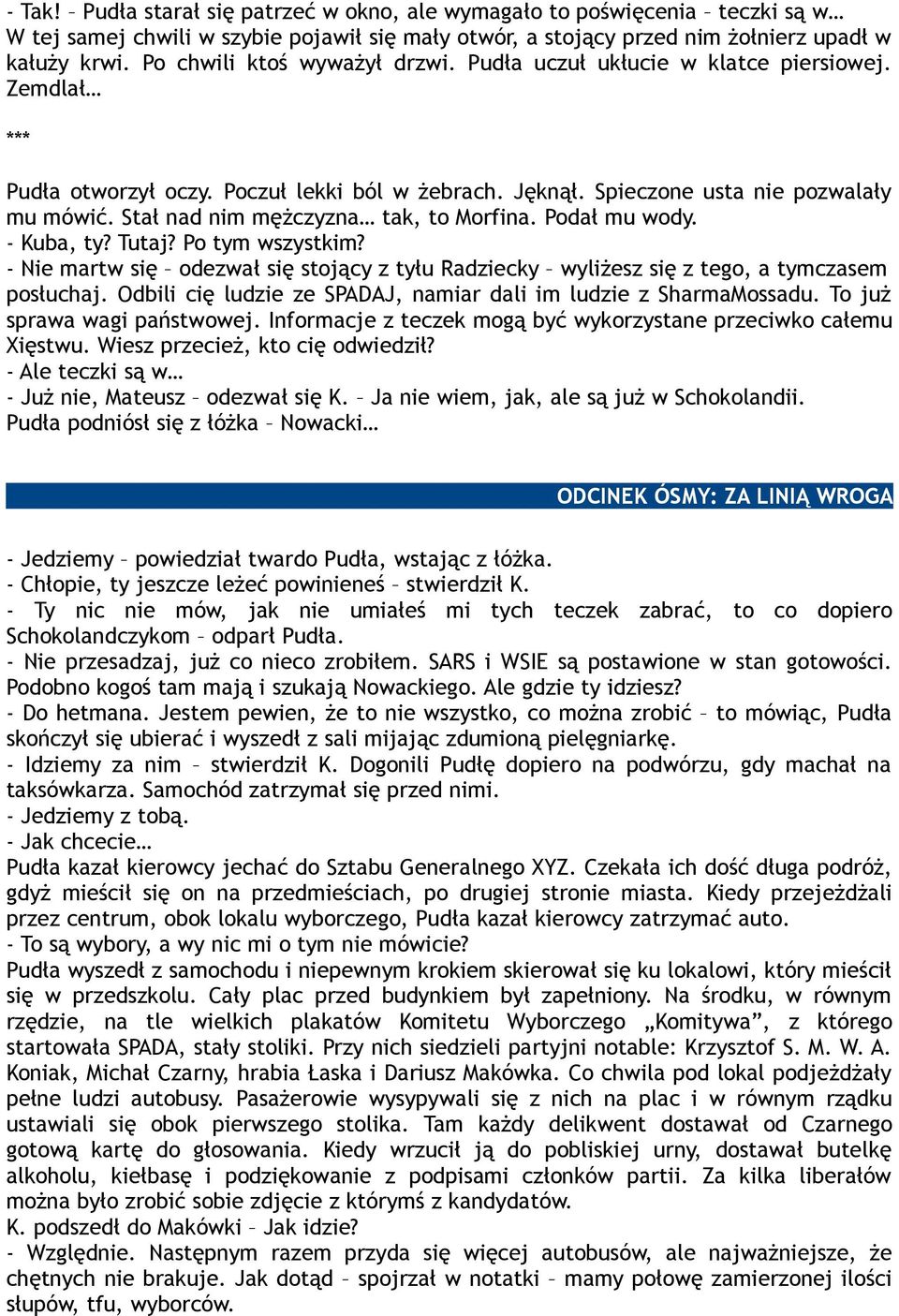 Stał nad nim mężczyzna tak, to Morfina. Podał mu wody. - Kuba, ty? Tutaj? Po tym wszystkim? - Nie martw się odezwał się stojący z tyłu Radziecky wyliżesz się z tego, a tymczasem posłuchaj.