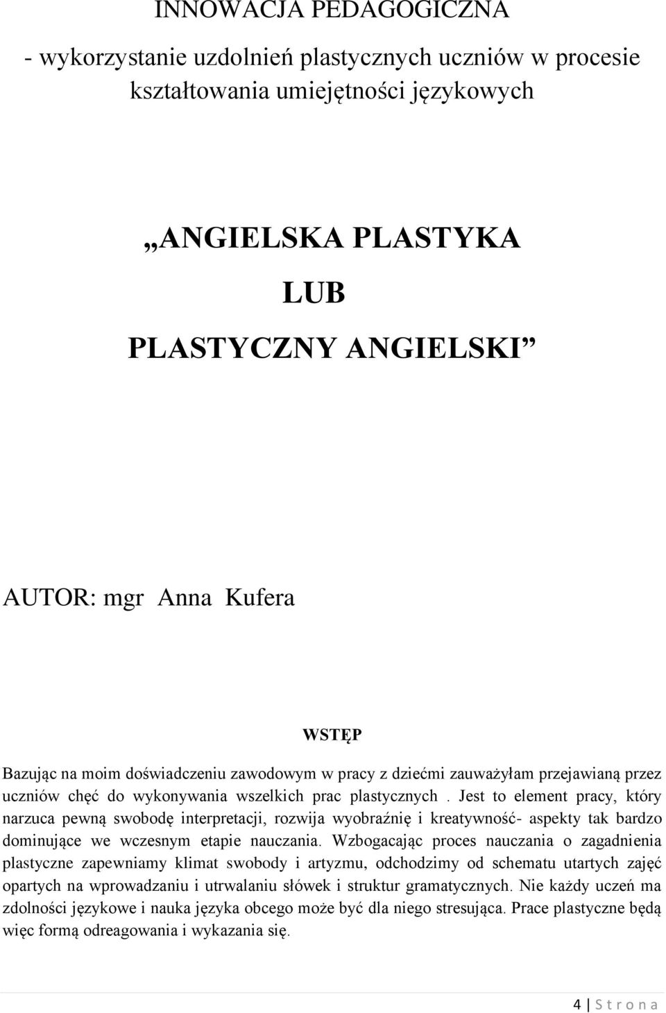 Jest to element pracy, który narzuca pewną swobodę interpretacji, rozwija wyobraźnię i kreatywność- aspekty tak bardzo dominujące we wczesnym etapie nauczania.