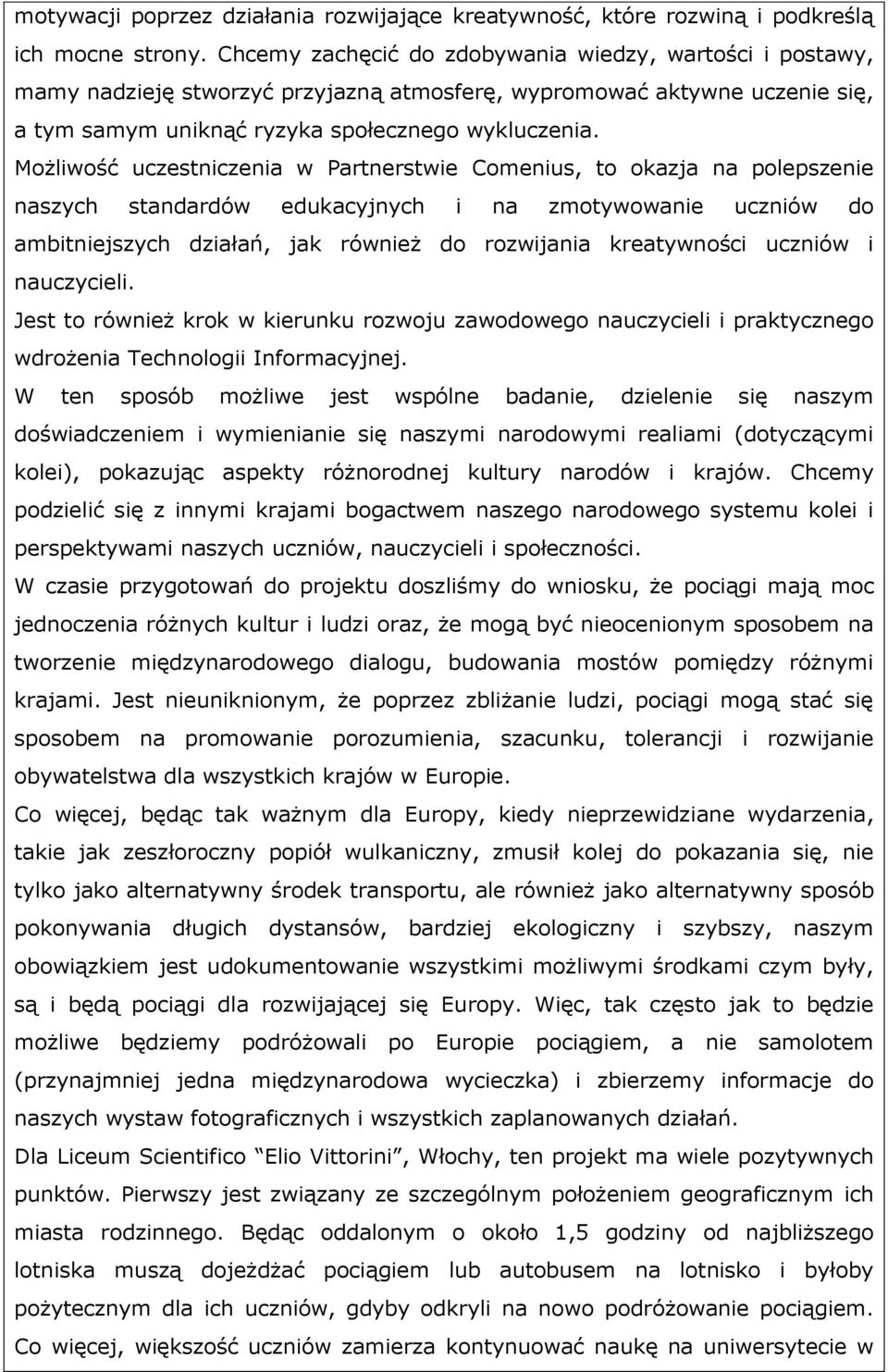 Możliwość uczestniczenia w Partnerstwie Comenius, to okazja na polepszenie naszych standardów edukacyjnych i na zmotywowanie uczniów do ambitniejszych działań, jak również do rozwijania kreatywności