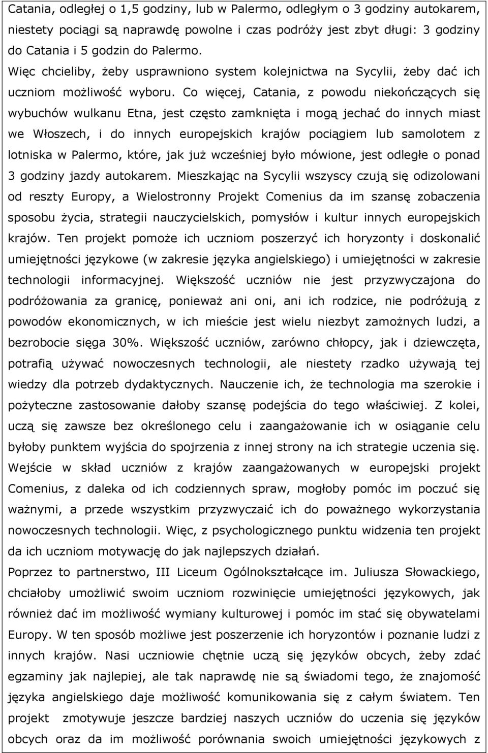 Co więcej, Catania, z powodu niekończących się wybuchów wulkanu Etna, jest często zamknięta i mogą jechać do innych miast we Włoszech, i do innych europejskich krajów pociągiem lub samolotem z