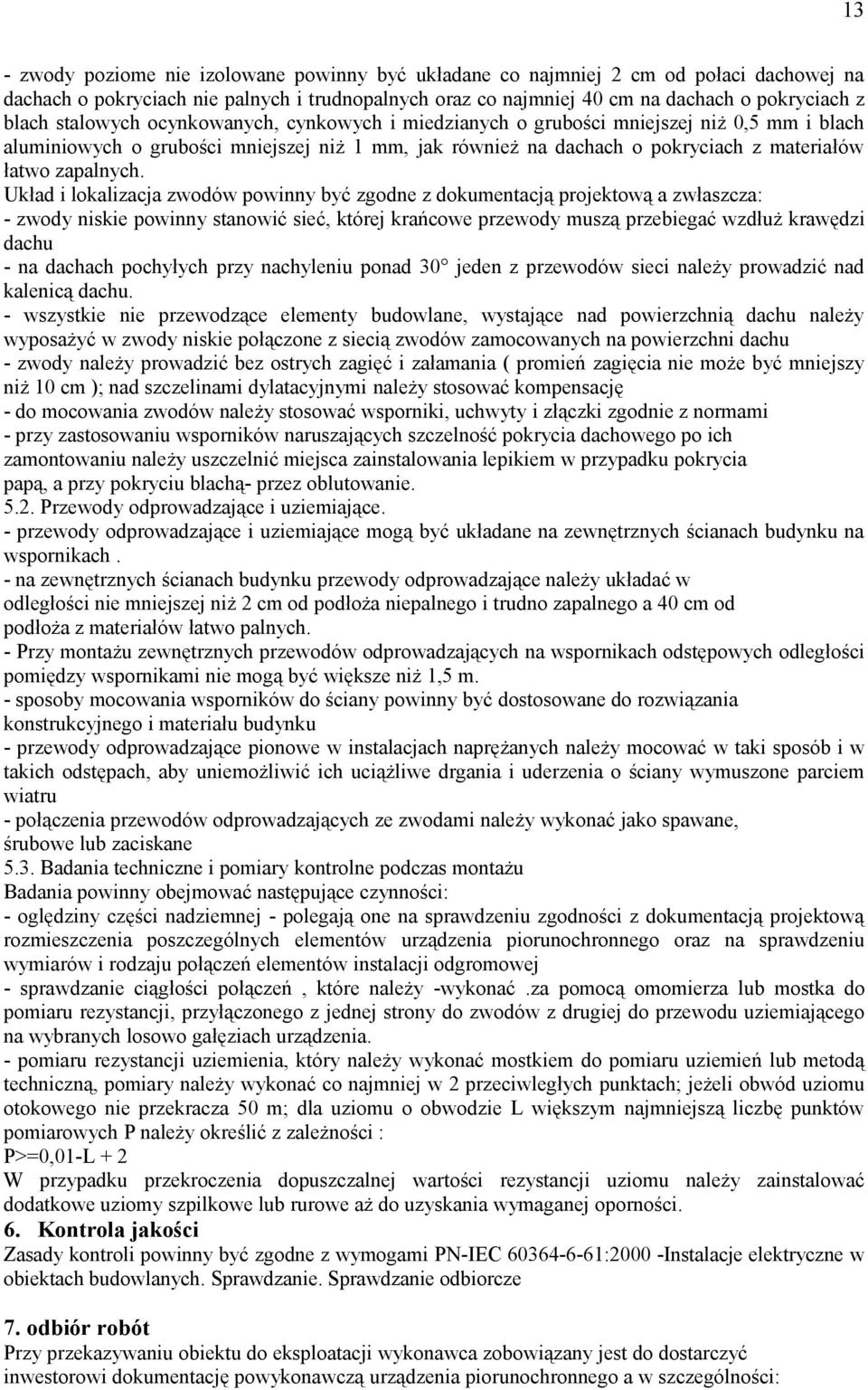 Układ i lokalizacja zwodów powinny być zgodne z dokumentacją projektową a zwłaszcza: - zwody niskie powinny stanowić sieć, której krańcowe przewody muszą przebiegać wzdłuż krawędzi dachu - na dachach