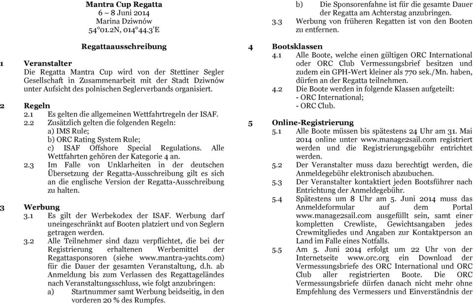 organisiert. 2 Regeln 2.1 Es gelten die allgemeinen Wettfahrtregeln der ISAF. 2.2 Zusätzlich gelten die folgenden Regeln: a) IMS Rule; b) ORC Rating System Rule; c) ISAF Offshore Special Regulations.