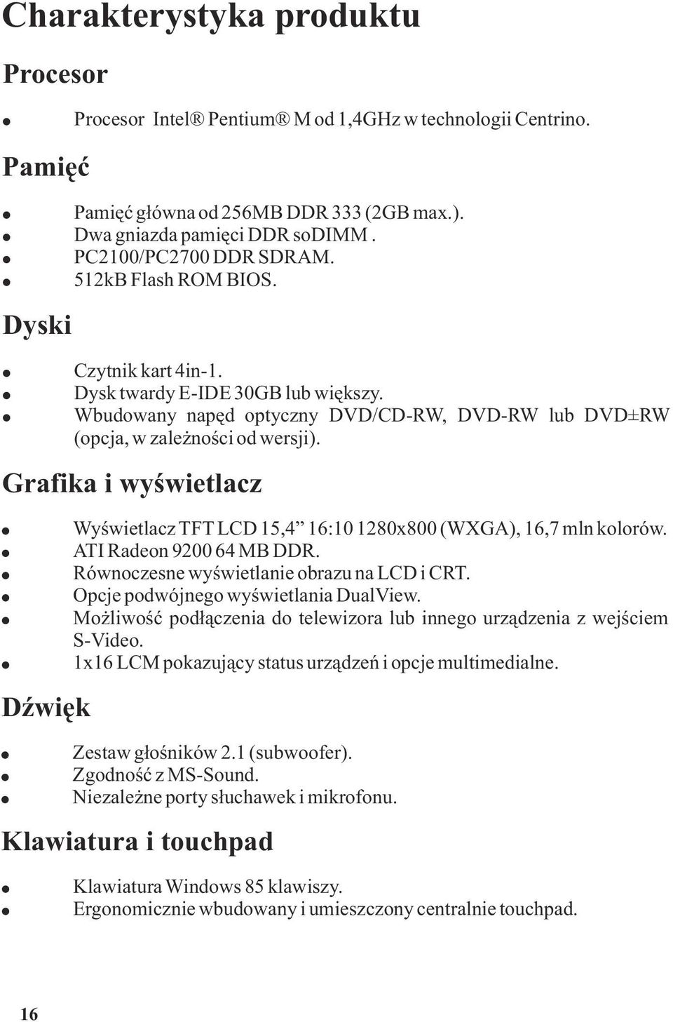 Wbudowany napêd optyczny DVD/CD-RW, DVD-RW lub DVD±RW (opcja, w zale noœci od wersji). Wyœwietlacz TFT LCD 15,4 16:10 1280x800 (WXGA), 16,7 mln kolorów. ATI Radeon 9200 64 MB DDR.