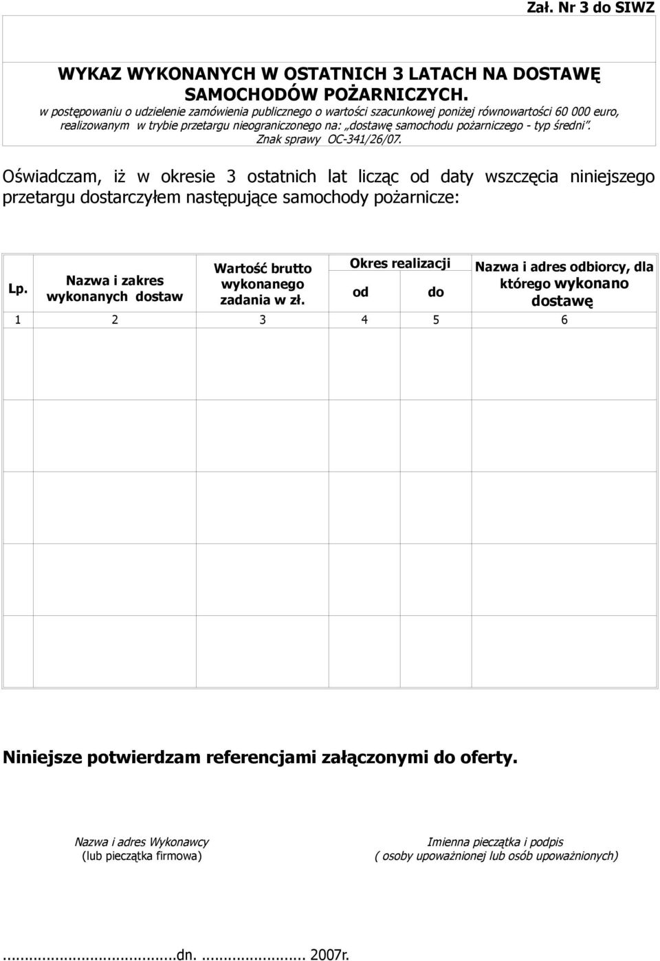 średni. Znak sprawy OC-341/26/07. Oświadczam, iż w okresie 3 ostatnich lat licząc od daty wszczęcia niniejszego przetargu dostarczyłem następujące samochody pożarnicze: Lp.