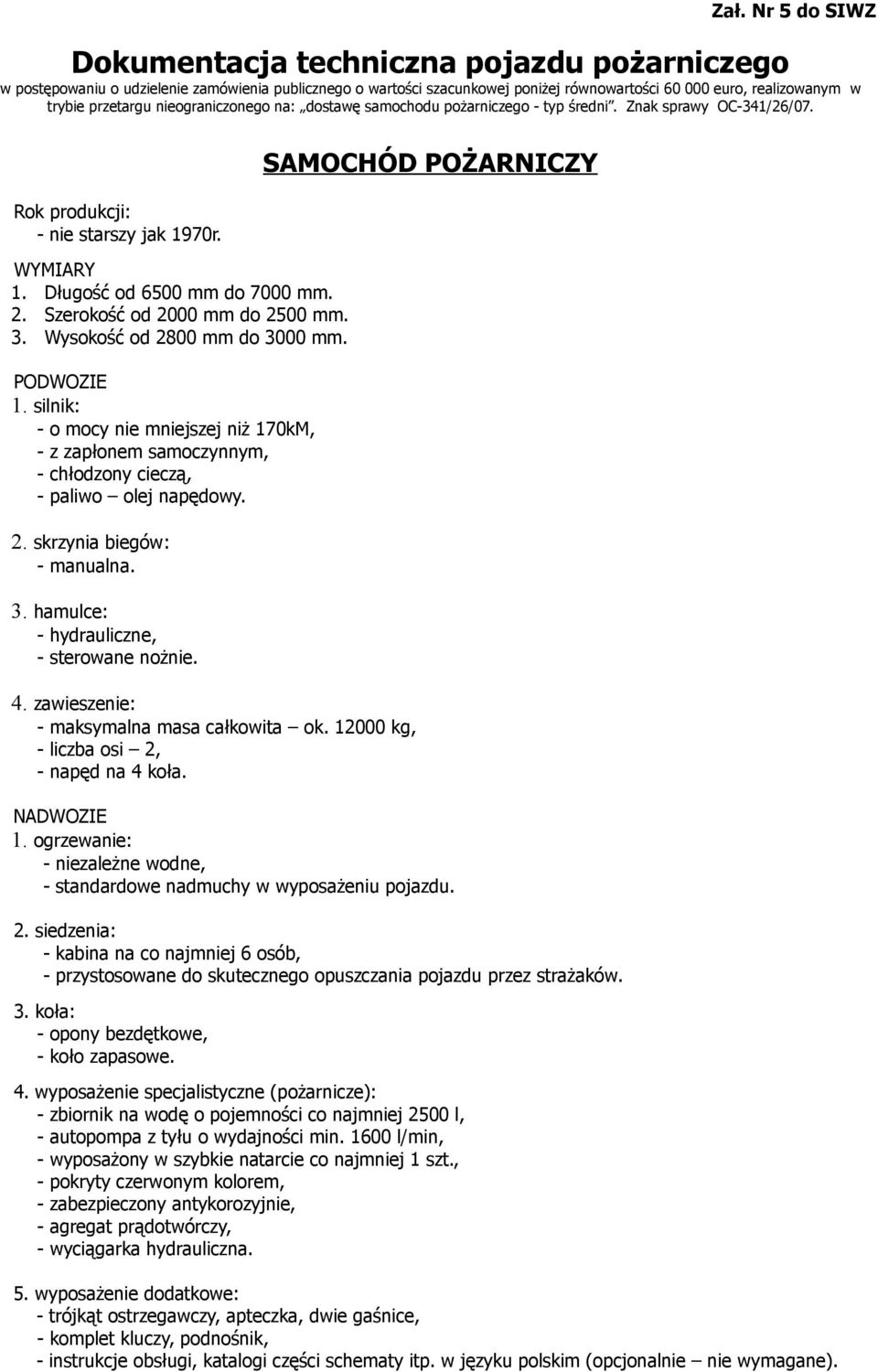 Szerokość od 2000 mm do 2500 mm. 3. Wysokość od 2800 mm do 3000 mm. PODWOZIE 1. silnik: - o mocy nie mniejszej niż 170kM, - z zapłonem samoczynnym, - chłodzony cieczą, - paliwo olej napędowy. 2. skrzynia biegów: - manualna.