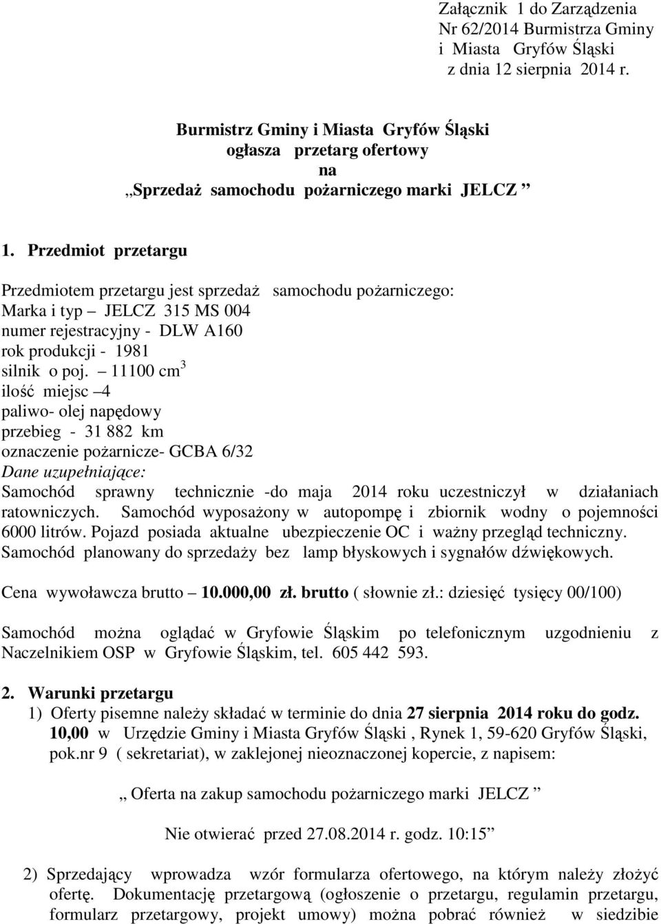 Przedmiot przetargu Przedmiotem przetargu jest sprzedaż samochodu pożarniczego: Marka i typ JELCZ 315 MS 004 numer rejestracyjny - DLW A160 rok produkcji - 1981 silnik o poj.