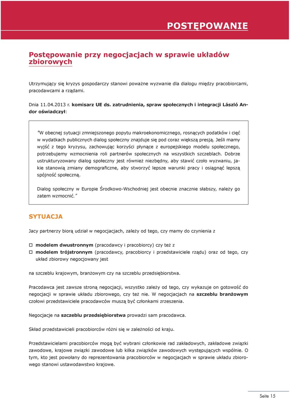 zatrudnienia, spraw społecznych i integracji László Andor oświadczył: "W obecnej sytuacji zmniejszonego popytu makroekonomicznego, rosnących podatków i cięć w wydatkach publicznych dialog społeczny