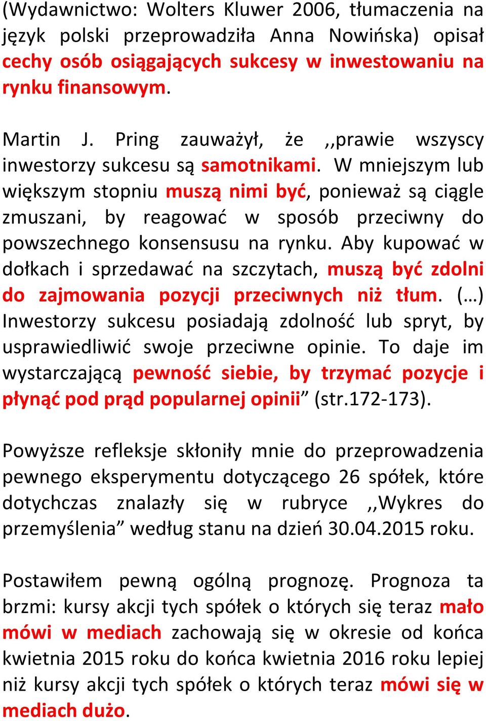 W mniejszym lub większym stopniu muszą nimi być, ponieważ są ciągle zmuszani, by reagować w sposób przeciwny do powszechnego konsensusu na rynku.