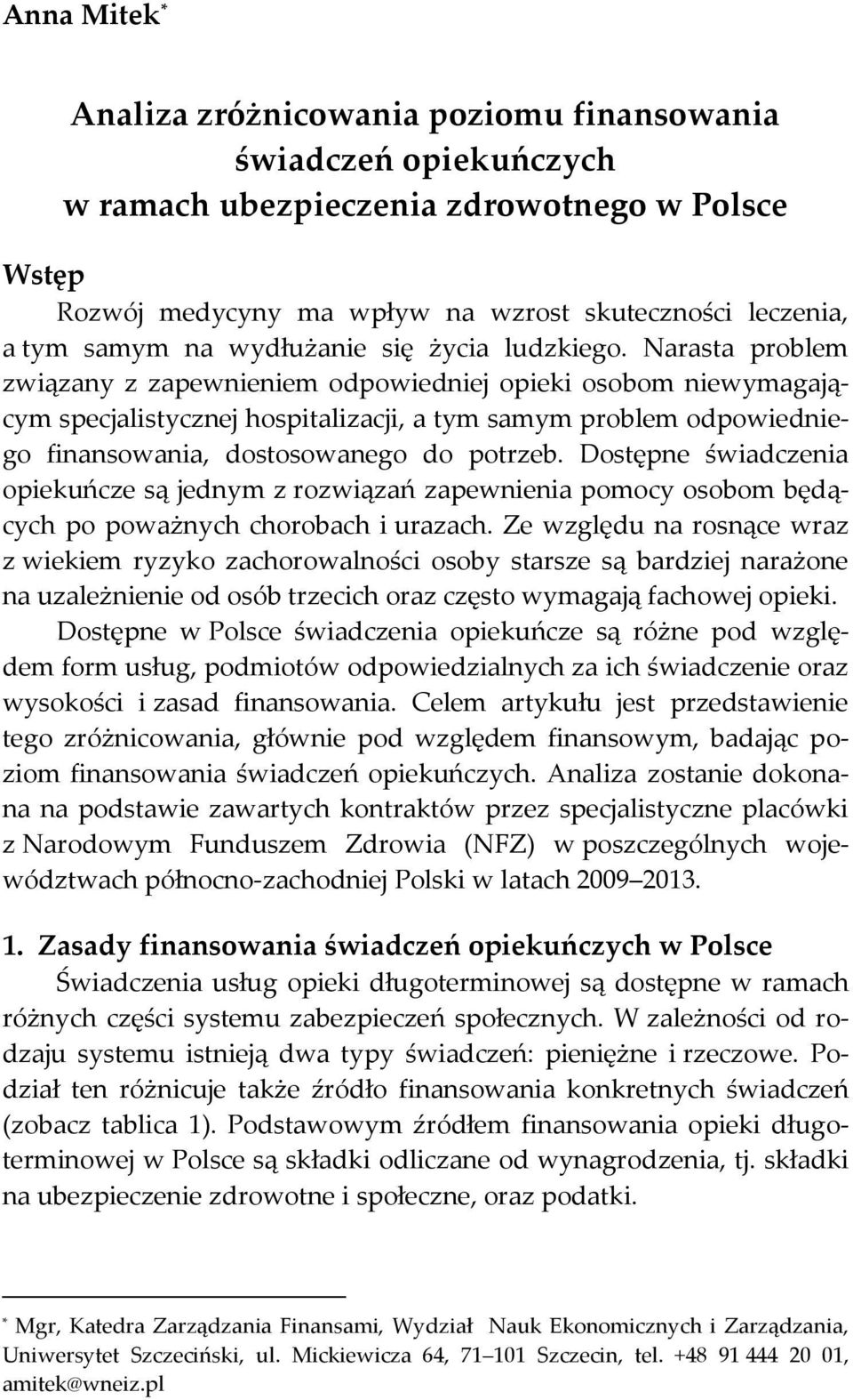 Narasta problem związany z zapewnieniem odpowiedniej opieki osobom niewymagającym specjalistycznej hospitalizacji, a tym samym problem odpowiedniego finansowania, dostosowanego do potrzeb.