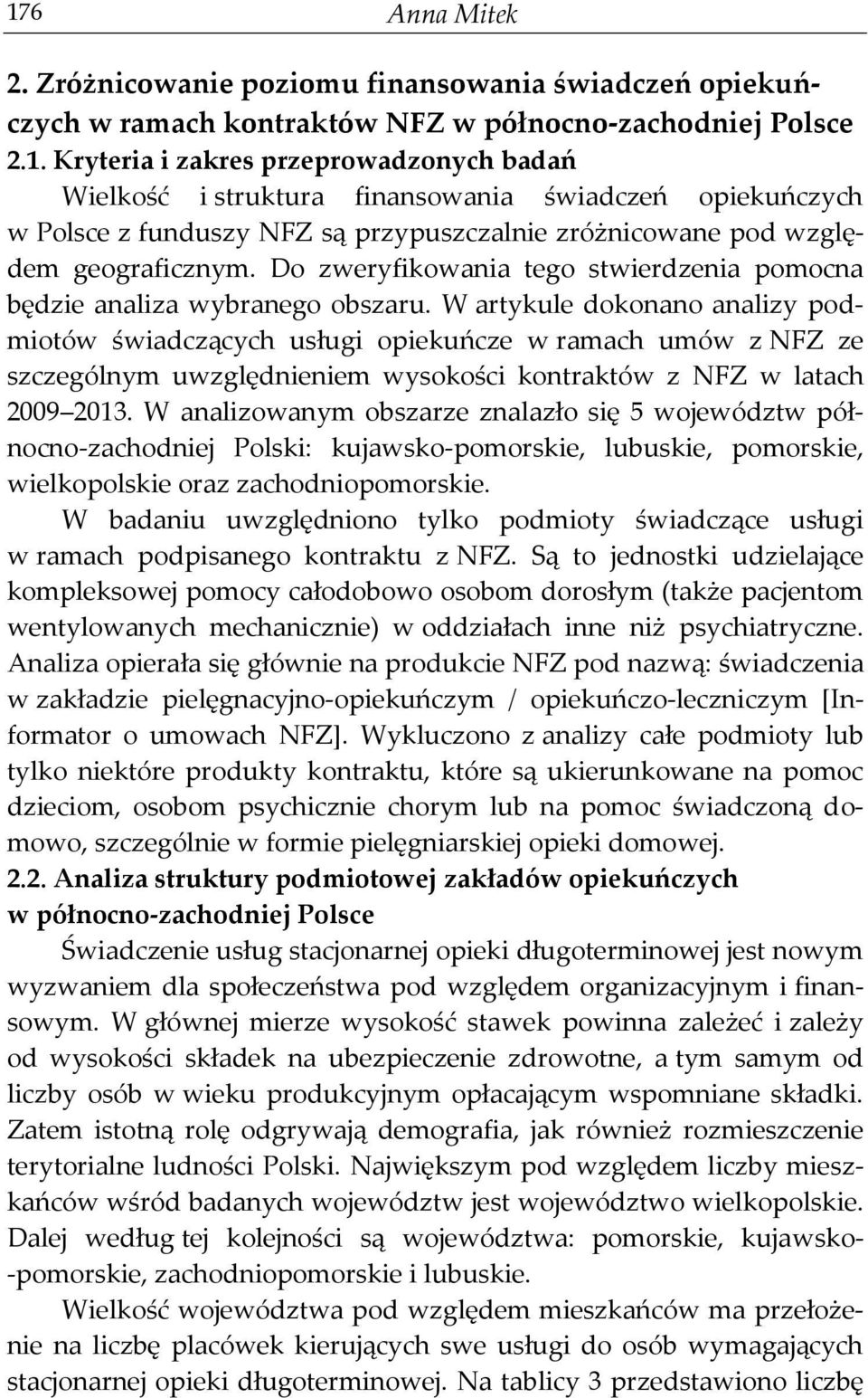 W artykule dokonano analizy podmiotów świadczących usługi opiekuńcze w ramach umów z NFZ ze szczególnym uwzględnieniem wysokości kontraktów z NFZ w latach 2009 2013.