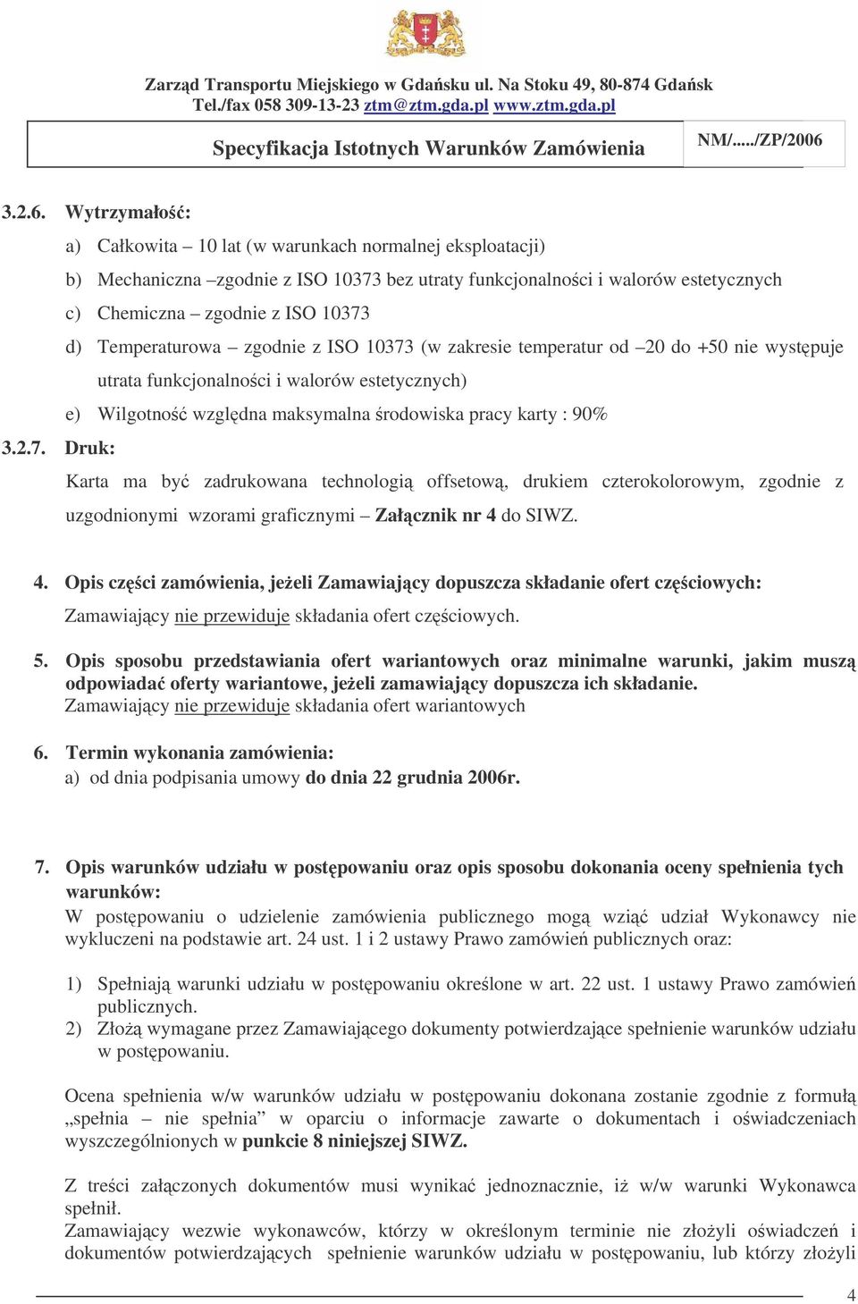 Temperaturowa zgodnie z ISO 10373 (w zakresie temperatur od 20 do +50 nie wystpuje utrata funkcjonalnoci i walorów estetycznych) e) Wilgotno wzgldna maksymalna rodowiska pracy karty : 90% 3.2.7. Druk: Karta ma by zadrukowana technologi offsetow, drukiem czterokolorowym, zgodnie z uzgodnionymi wzorami graficznymi Załcznik nr 4 do SIWZ.