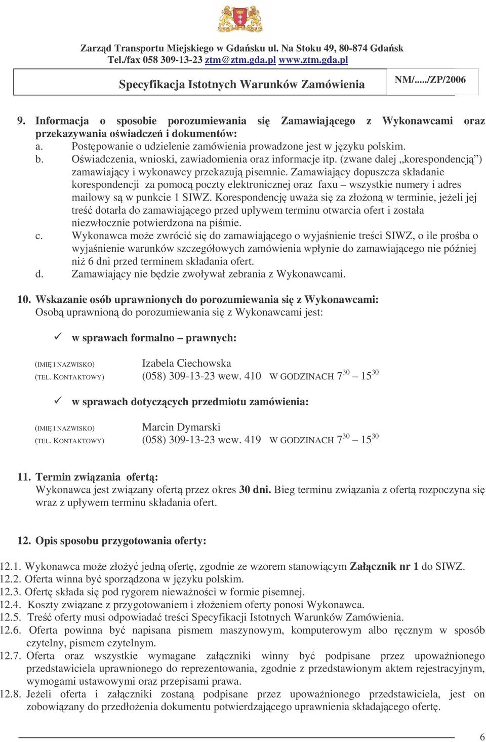 Zamawiajcy dopuszcza składanie korespondencji za pomoc poczty elektronicznej oraz faxu wszystkie numery i adres mailowy s w punkcie 1 SIWZ.