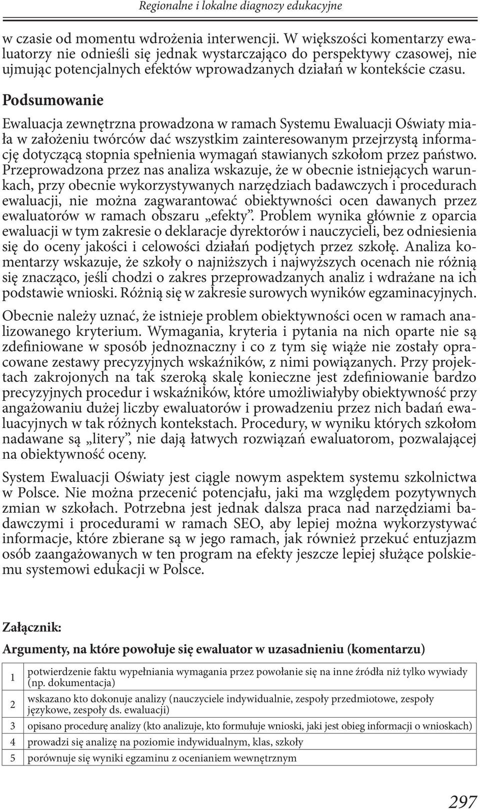 Podsumowanie Ewaluacja zewnętrzna prowadzona w ramach Systemu Ewaluacji Oświaty miała w założeniu twórców dać wszystkim zainteresowanym przejrzystą informację dotyczącą stopnia spełnienia wymagań