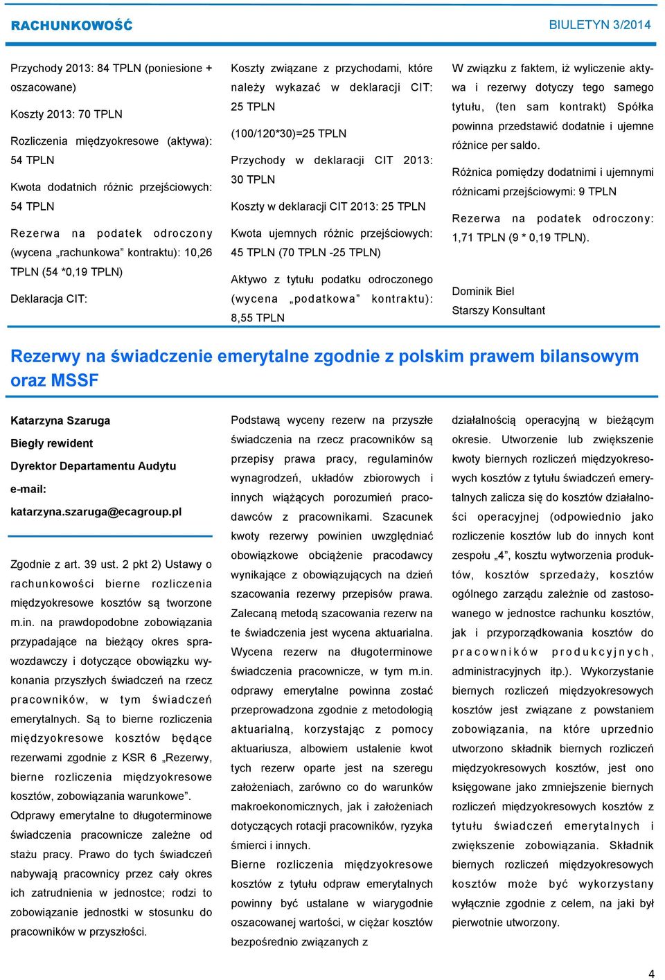 30 TPLN Koszty w deklaracji CIT 2013: 25 TPLN Kwota ujemnych różnic przejściowych: 45 TPLN (70 TPLN -25 TPLN) Aktywo z tytułu podatku odroczonego (wycena podatkowa kontraktu): 8,55 TPLN W związku z