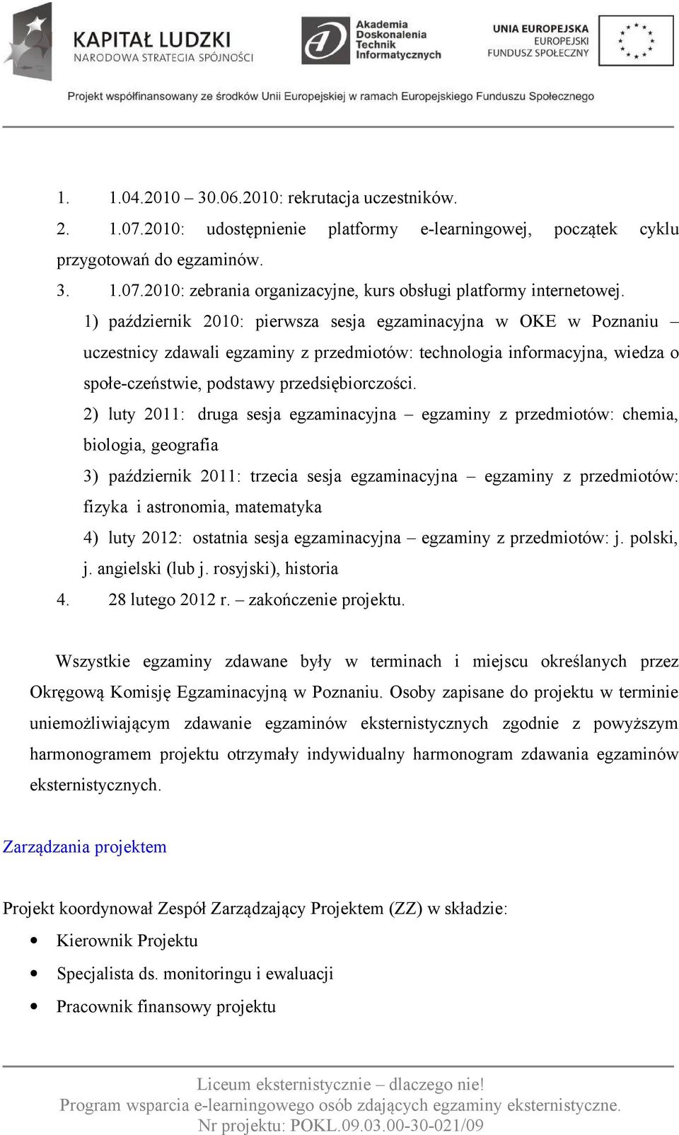 2) luty 2011: druga sesja egzaminacyjna egzaminy z przedmiotów: chemia, biologia, geografia 3) październik 2011: trzecia sesja egzaminacyjna egzaminy z przedmiotów: fizyka i astronomia, matematyka 4)