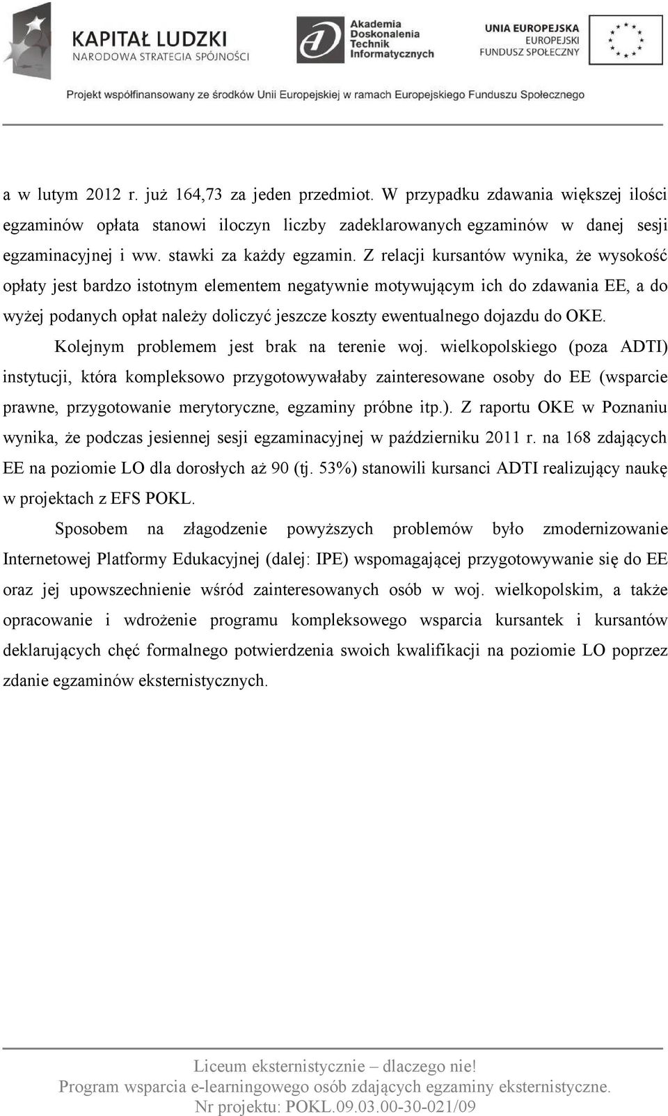 Z relacji kursantów wynika, że wysokość opłaty jest bardzo istotnym elementem negatywnie motywującym ich do zdawania EE, a do wyżej podanych opłat należy doliczyć jeszcze koszty ewentualnego dojazdu