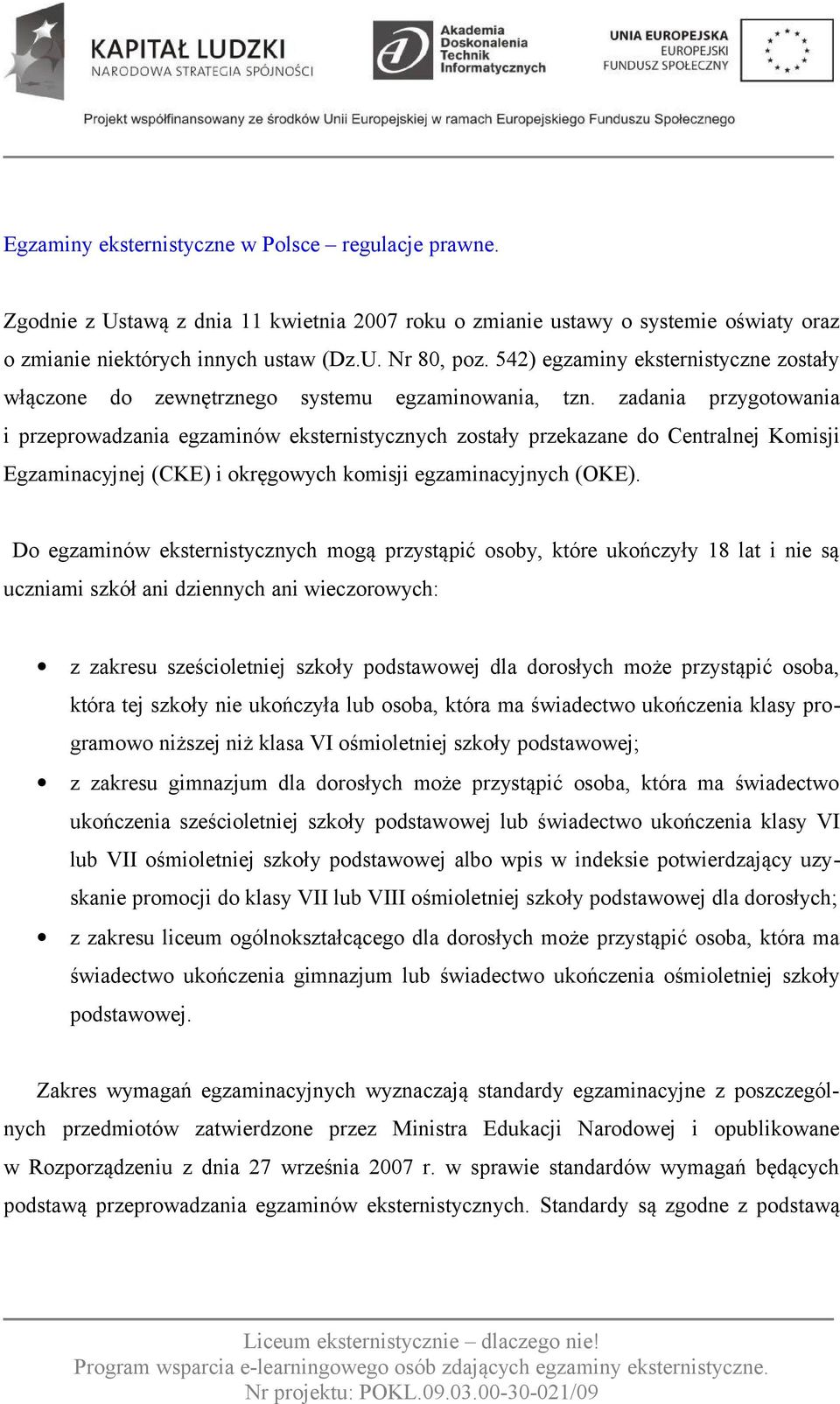 zadania przygotowania i przeprowadzania egzaminów eksternistycznych zostały przekazane do Centralnej Komisji Egzaminacyjnej (CKE) i okręgowych komisji egzaminacyjnych (OKE).