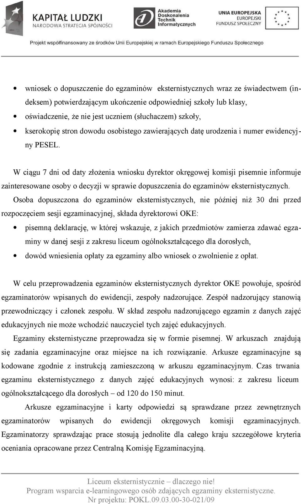 W ciągu 7 dni od daty złożenia wniosku dyrektor okręgowej komisji pisemnie informuje zainteresowane osoby o decyzji w sprawie dopuszczenia do egzaminów eksternistycznych.