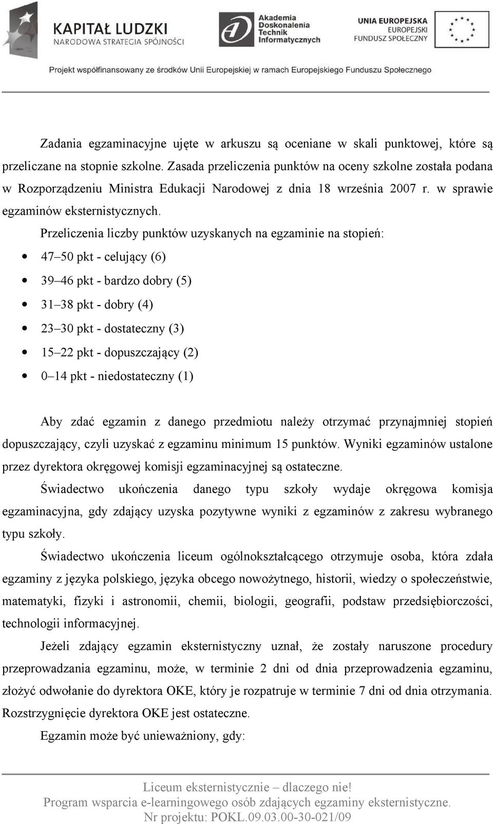 Przeliczenia liczby punktów uzyskanych na egzaminie na stopień: 47 50 pkt - celujący (6) 39 46 pkt - bardzo dobry (5) 31 38 pkt - dobry (4) 23 30 pkt - dostateczny (3) 15 22 pkt - dopuszczający (2) 0