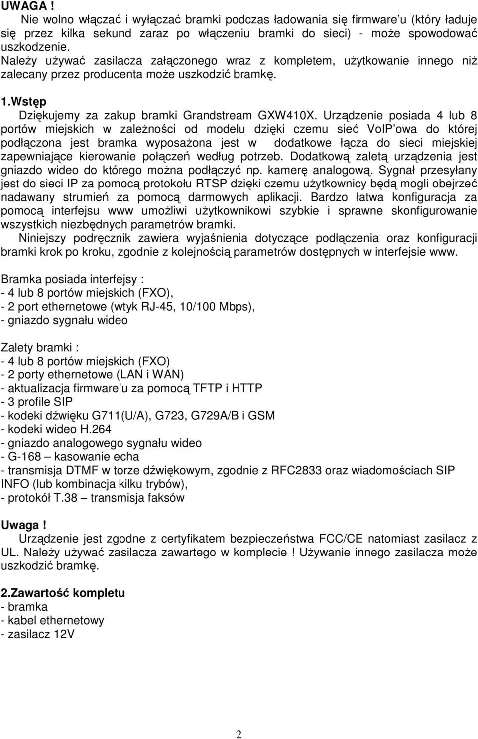 Urządzenie posiada 4 lub 8 portów miejskich w zaleŝności od modelu dzięki czemu sieć VoIP owa do której podłączona jest bramka wyposaŝona jest w dodatkowe łącza do sieci miejskiej zapewniające