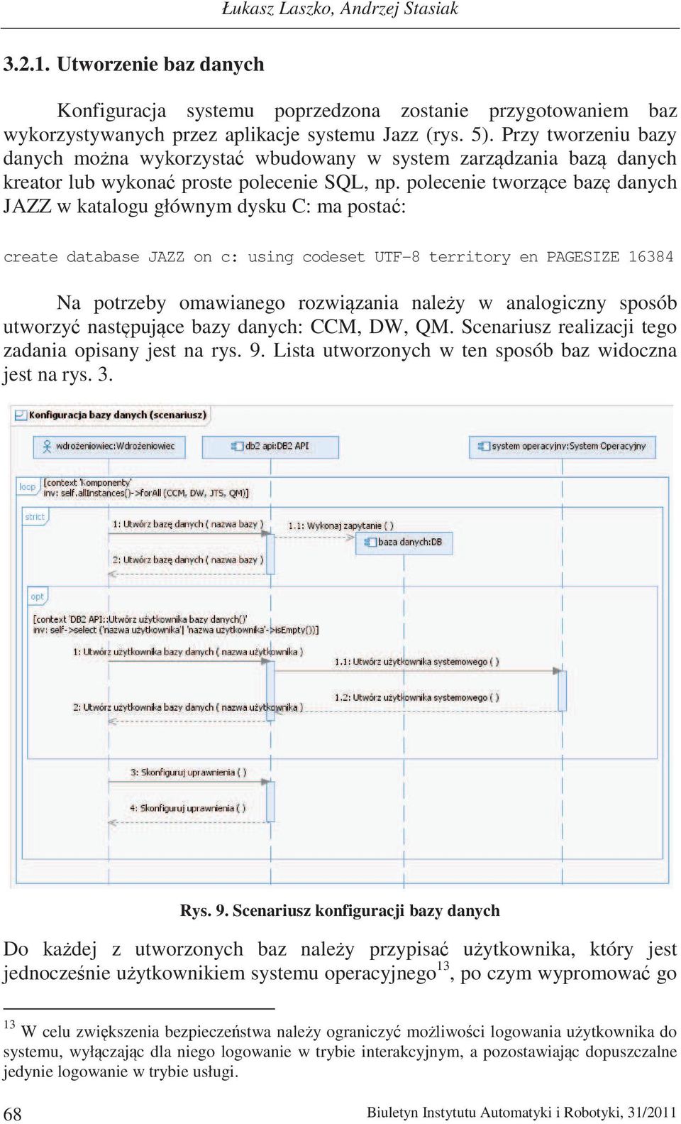 polecenie tworzce baz danych JAZZ w katalogu głównym dysku C: ma posta: create database JAZZ on c: using codeset UTF-8 territory en PAGESIZE 16384 Na potrzeby omawianego rozwizania naley w