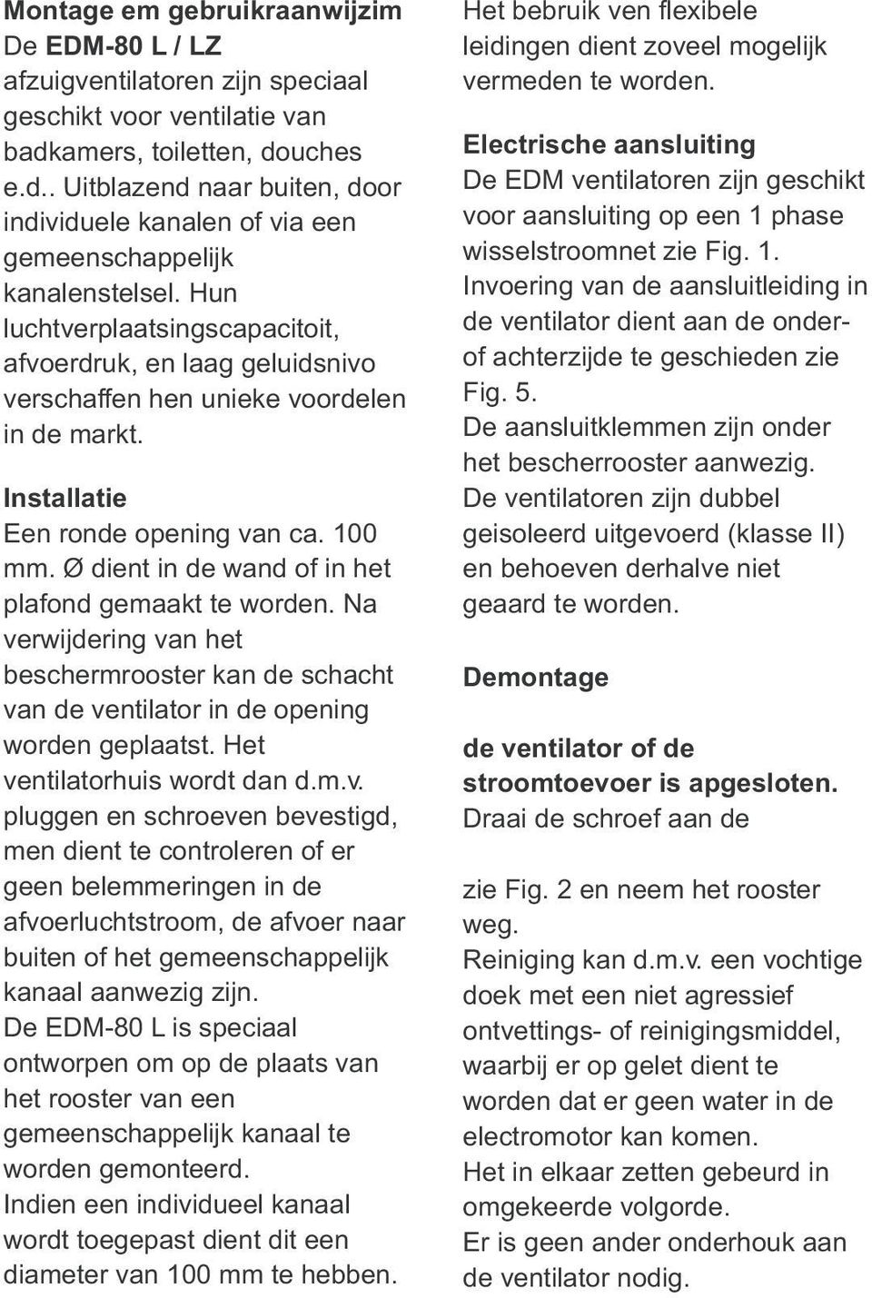 in de wand of in het plafond gemaakt te worden Na verwijdering van het beschermrooster kan de schacht van de ventilator in de opening worden geplaatst Het ventilatorhuis wordt dan dmv pluggen en