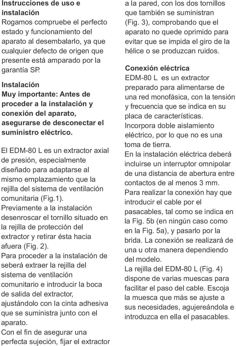 diseñado para adaptarse al mismo emplazamiento que la rejilla del sistema de ventilación comunitaria (Fig1) Previamente a la instalación desenroscar el tornillo situado en la rejilla de protección